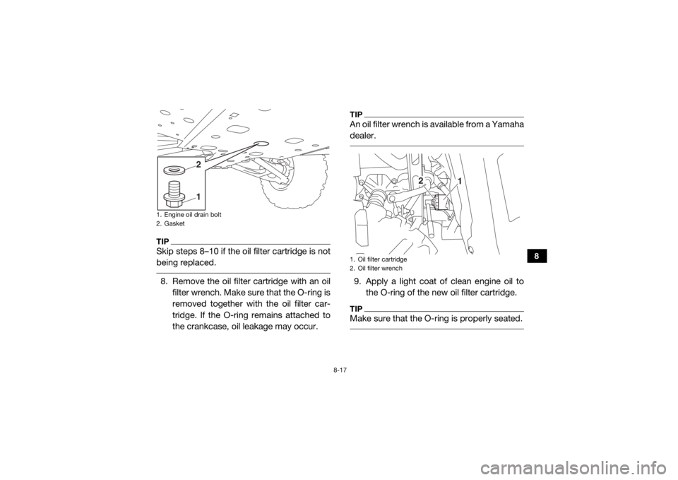 YAMAHA WOLVERINE 2015 Owners Guide 8-17
8
TIPSkip steps 8–10 if the oil filter cartridge is not
being replaced. 8. Remove the oil filter cartridge with an oilfilter wrench. Make sure that the O-ring is
removed together with the oil f YAMAHA WOLVERINE 2015 Owners Guide 8-17
8
TIPSkip steps 8–10 if the oil filter cartridge is not
being replaced. 8. Remove the oil filter cartridge with an oilfilter wrench. Make sure that the O-ring is
removed together with the oil f