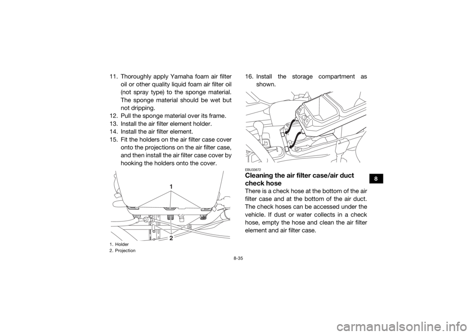 YAMAHA WOLVERINE 2015 Owners Manual 8-35
8
11. Thoroughly apply Yamaha foam air filteroil or other quality liquid foam air filter oil
(not spray type) to the sponge material.
The sponge material should be wet but
not dripping.
12. Pull YAMAHA WOLVERINE 2015 Owners Manual 8-35
8
11. Thoroughly apply Yamaha foam air filteroil or other quality liquid foam air filter oil
(not spray type) to the sponge material.
The sponge material should be wet but
not dripping.
12. Pull