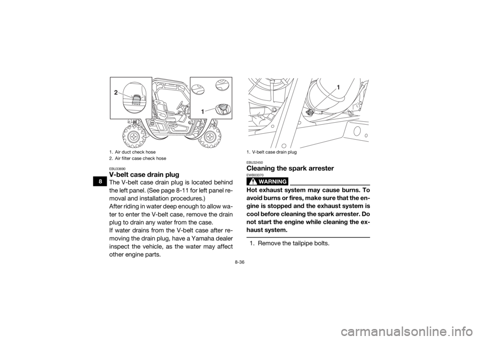 YAMAHA WOLVERINE 2015 Owners Manual 8-36
8
EBU33690V-belt case drain plugThe V-belt case drain plug is located behind
the left panel. (See page 8-11 for left panel re-
moval and installation procedures.)
After riding in water deep enoug YAMAHA WOLVERINE 2015 Owners Manual 8-36
8
EBU33690V-belt case drain plugThe V-belt case drain plug is located behind
the left panel. (See page 8-11 for left panel re-
moval and installation procedures.)
After riding in water deep enoug