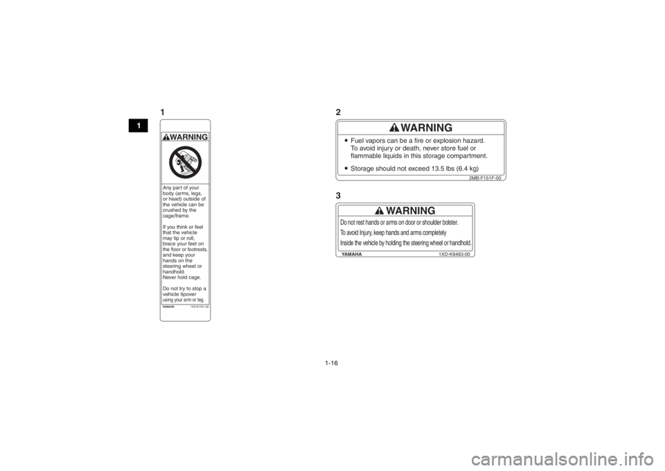 YAMAHA WOLVERINE 2015 Owners Manual 1-16
1
YAMAHA1XD-K7761-00WARNINGAny part of your
body (arms, legs,
or head) outside of
the vehicle can be
crushed by the
cage/frame.
If you think or feel
that the vehicle
may tip or roll,
brace YAMAHA WOLVERINE 2015 Owners Manual 1-16
1
YAMAHA1XD-K7761-00WARNINGAny part of your
body (arms, legs,
or head) outside of
the vehicle can be
crushed by the
cage/frame.
If you think or feel
that the vehicle
may tip or roll,
brace