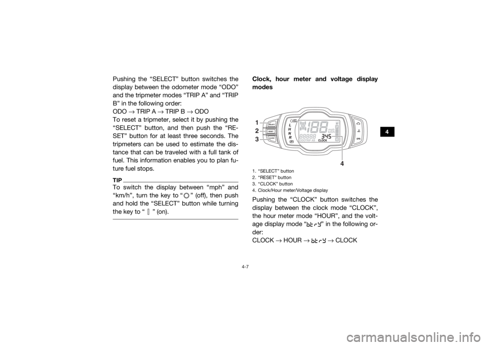 YAMAHA WOLVERINE 2015 Service Manual 4-7
4
Pushing the “SELECT” button switches the
display between the odometer mode “ODO”
and the tripmeter modes “TRIP A” and “TRIP
B” in the following order:
ODO → TRIP A → TRIP B YAMAHA WOLVERINE 2015 Service Manual 4-7
4
Pushing the “SELECT” button switches the
display between the odometer mode “ODO”
and the tripmeter modes “TRIP A” and “TRIP
B” in the following order:
ODO → TRIP A → TRIP B