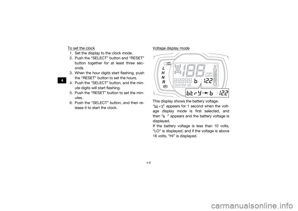 YAMAHA WOLVERINE 2015 Service Manual 4-8
4
To set the clock1. Set the display to the clock mode.
2. Push the “SELECT” button and “RESET”button together for at least three sec-
onds.
3. When the hour digits start flashing, push th YAMAHA WOLVERINE 2015 Service Manual 4-8
4
To set the clock1. Set the display to the clock mode.
2. Push the “SELECT” button and “RESET”button together for at least three sec-
onds.
3. When the hour digits start flashing, push th