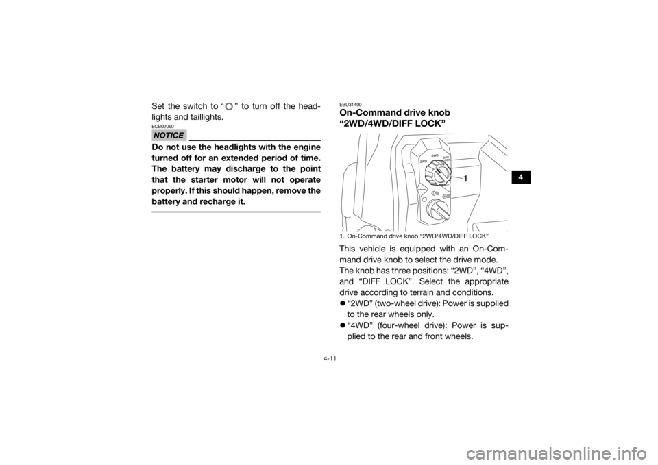 YAMAHA WOLVERINE 2015 Service Manual 4-11
4
Set the switch to “ ” to turn off the head-
lights and taillights.NOTICEECB02060Do not use the headlights with the engine
turned off for an extended period of time.
The battery may discharg YAMAHA WOLVERINE 2015 Service Manual 4-11
4
Set the switch to “ ” to turn off the head-
lights and taillights.NOTICEECB02060Do not use the headlights with the engine
turned off for an extended period of time.
The battery may discharg