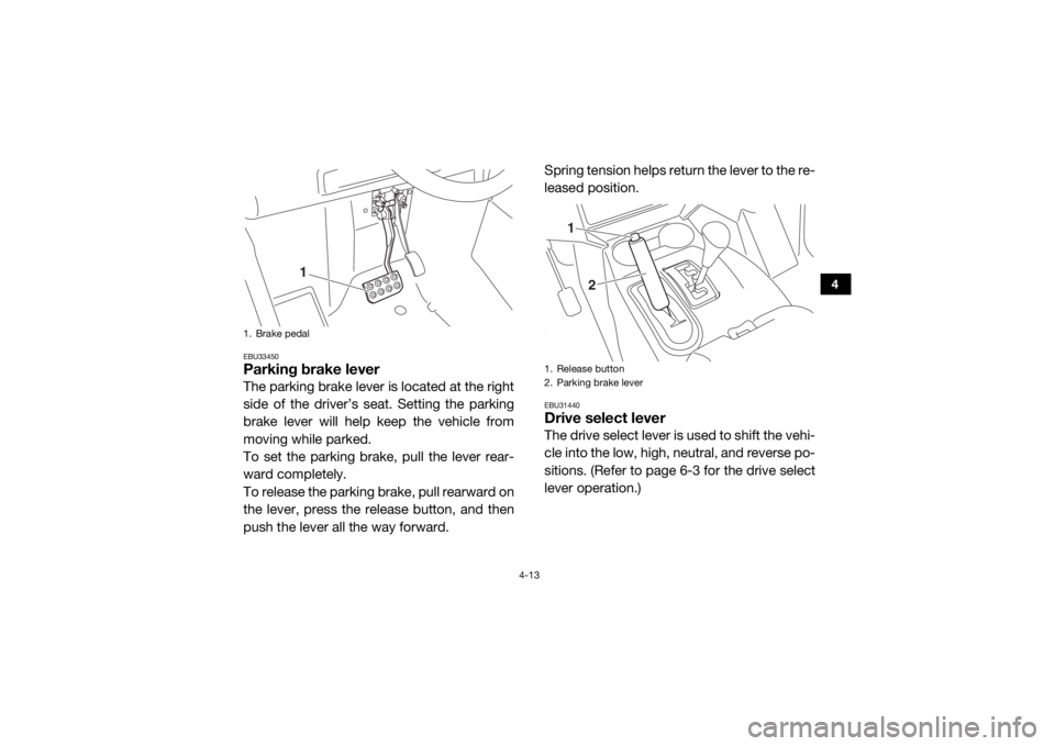 YAMAHA WOLVERINE 2015 Workshop Manual 4-13
4
EBU33450Parking brake leverThe parking brake lever is located at the right
side of the driver’s seat. Setting the parking
brake lever will help keep the vehicle from
moving while parked.
To s