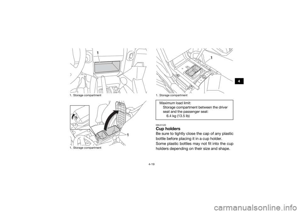 YAMAHA WOLVERINE 2015 Workshop Manual 4-19
4
EBU31520Cup holdersBe sure to tightly close the cap of any plastic
bottle before placing it in a cup holder.
Some plastic bottles may not fit into the cup
holders depending on their size and sh