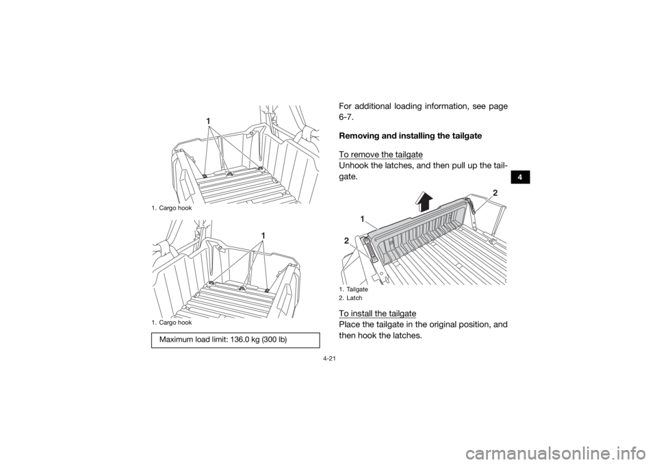 YAMAHA WOLVERINE 2015 Workshop Manual 4-21
4
For additional loading information, see page
6-7.
Removing and installing the tailgate
To remove the tailgateUnhook the latches, and then pull up the tail-
gate.
To install the tailgatePlace th