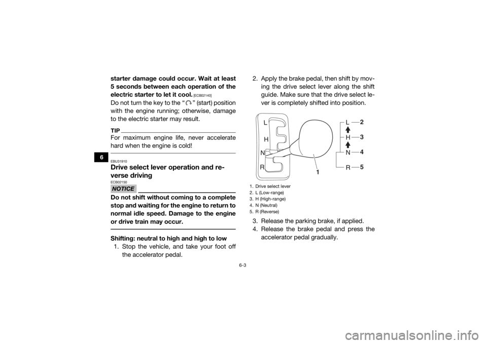 YAMAHA WOLVERINE 2015  Owners Manual 6-3
6
starter damage could occur. Wait at least
5 seconds between each operation of the
electric starter to let it cool.
 [ECB02140]
Do not turn the key to the “ ” (start) position
with the engine