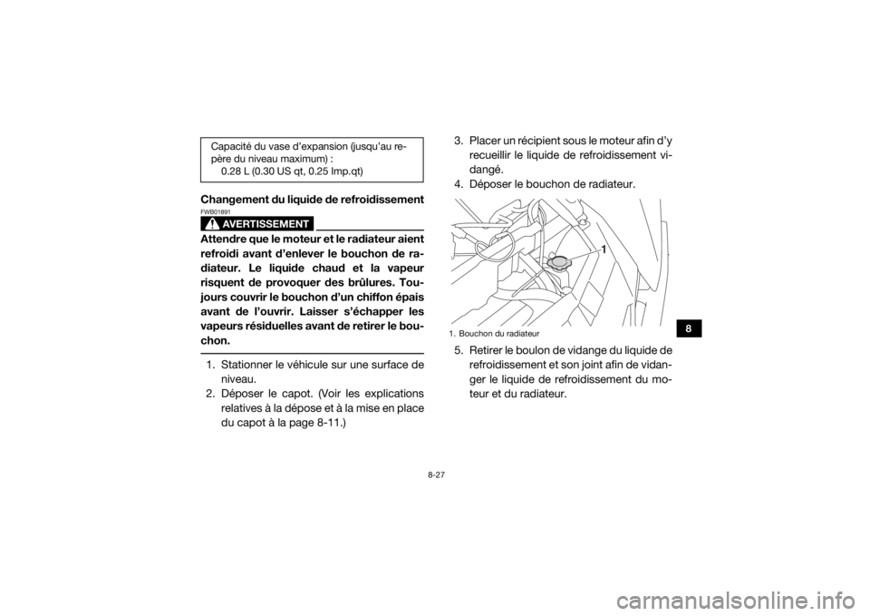 YAMAHA WOLVERINE 2015 Notices Demploi (in French) 8-27
8
Changement du liquide de refroidissement
AVERTISSEMENT
FWB01891Attendre que le moteur et le radiateur aient
refroidi avant d’enlever le bouchon de ra-
diateur. Le liquide chaud et la vapeur
r YAMAHA WOLVERINE 2015 Notices Demploi (in French) 8-27
8
Changement du liquide de refroidissement
AVERTISSEMENT
FWB01891Attendre que le moteur et le radiateur aient
refroidi avant d’enlever le bouchon de ra-
diateur. Le liquide chaud et la vapeur
r