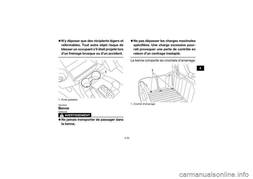 YAMAHA WOLVERINE 2015 Notices Demploi (in French) 4-22
4
N’y déposer que des récipients légers et
refermables. Tout autre objet risque de
blesser un occupant s’il était projeté lors
d’un freinage brusque ou d’un accident. FBU33630Benn YAMAHA WOLVERINE 2015 Notices Demploi (in French) 4-22
4
N’y déposer que des récipients légers et
refermables. Tout autre objet risque de
blesser un occupant s’il était projeté lors
d’un freinage brusque ou d’un accident. FBU33630Benn