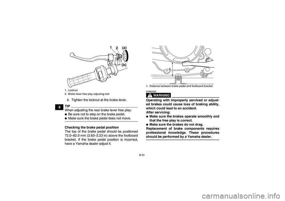 YAMAHA WOLVERINE 350 2009  Owners Manual 8-31
84. Tighten the locknut at the brake lever.
TIPWhen adjusting the rear brake lever free play:Be sure not to step on the brake pedal.Make sure the brake pedal does not move.
Checking the brake p
