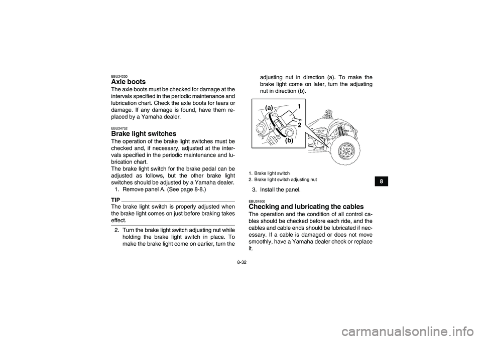 YAMAHA WOLVERINE 350 2009  Owners Manual 8-32
8
EBU24230Axle boots The axle boots must be checked for damage at the
intervals specified in the periodic maintenance and
lubrication chart. Check the axle boots for tears or
damage. If any damag