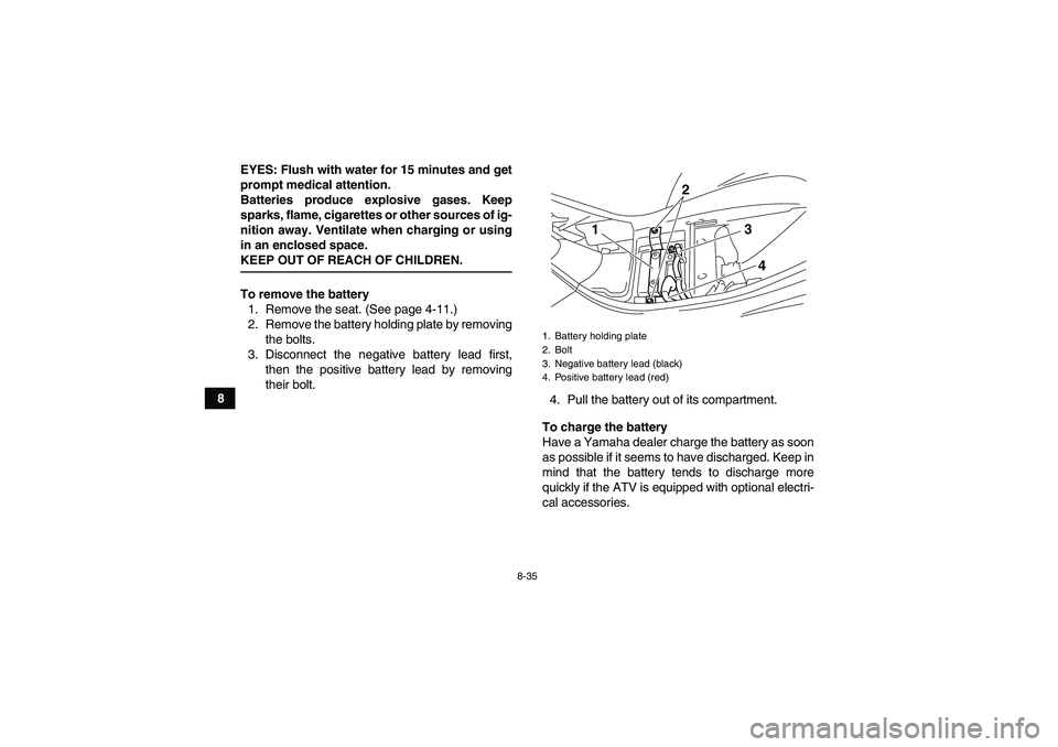 YAMAHA WOLVERINE 350 2009  Owners Manual 8-35
8EYES: Flush with water for 15 minutes and get
prompt medical attention.
Batteries produce explosive gases. Keep
sparks, flame, cigarettes or other sources of ig-
nition away. Ventilate when char