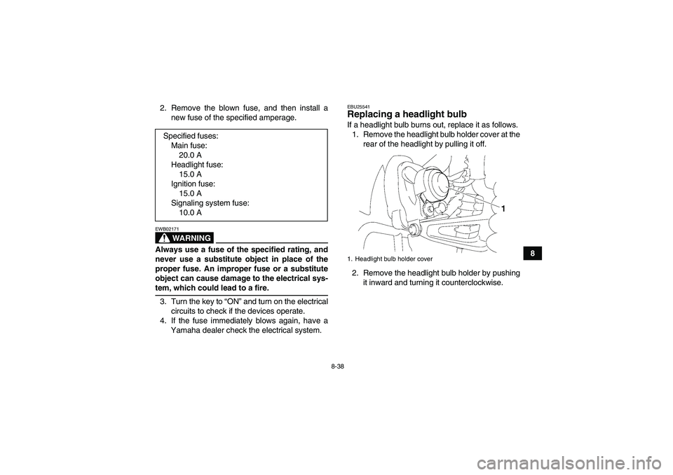 YAMAHA WOLVERINE 350 2009  Owners Manual 8-38
8 2. Remove the blown fuse, and then install a
new fuse of the specified amperage.
WARNING
EWB02171Always use a fuse of the specified rating, and
never use a substitute object in place of the
pro