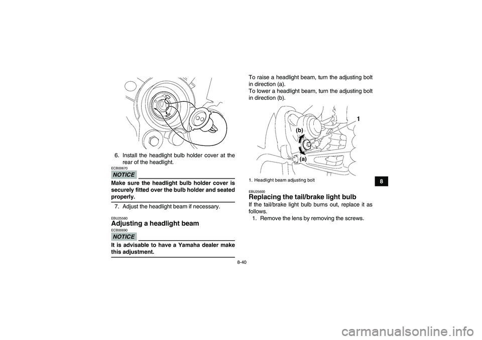 YAMAHA WOLVERINE 350 2009  Owners Manual 8-40
8 6. Install the headlight bulb holder cover at the
rear of the headlight.
NOTICEECB00670Make sure the headlight bulb holder cover is
securely fitted over the bulb holder and seatedproperly.
7. A
