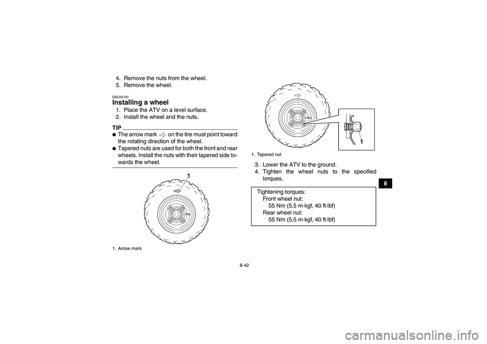 YAMAHA WOLVERINE 350 2009  Owners Manual 8-42
8 4. Remove the nuts from the wheel.
5. Remove the wheel.
EBU25701Installing a wheel 1. Place the ATV on a level surface.
2. Install the wheel and the nuts.TIPThe arrow mark   on the tire must p