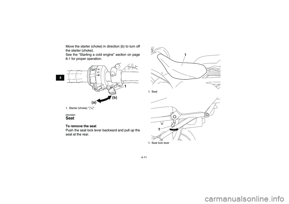 YAMAHA WOLVERINE 350 2009 Owners Manual 4-11
4Move the starter (choke) in direction (b) to turn off
the starter (choke).
See the “Starting a cold engine” section on page
6-1 for proper operation.
EBU26981Seat To remove the seat
Push the