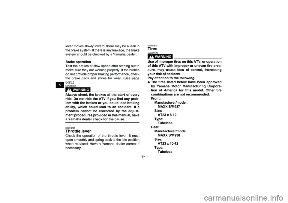 YAMAHA WOLVERINE 350 2009 Owners Manual 5-4
5lever moves slowly inward, there may be a leak in
the brake system. If there is any leakage, the brake
system should be checked by a Yamaha dealer.
Brake operation
Test the brakes at slow speed a YAMAHA WOLVERINE 350 2009 Owners Manual 5-4
5lever moves slowly inward, there may be a leak in
the brake system. If there is any leakage, the brake
system should be checked by a Yamaha dealer.
Brake operation
Test the brakes at slow speed a