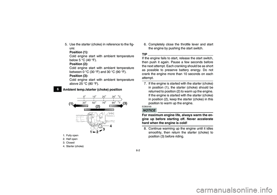 YAMAHA WOLVERINE 350 2009 Service Manual 6-2
65. Use the starter (choke) in reference to the fig-
ure:
Position (1):
Cold engine start with ambient temperature
below 5 °C (40 °F).
Position (2):
Cold engine start with ambient temperature
be