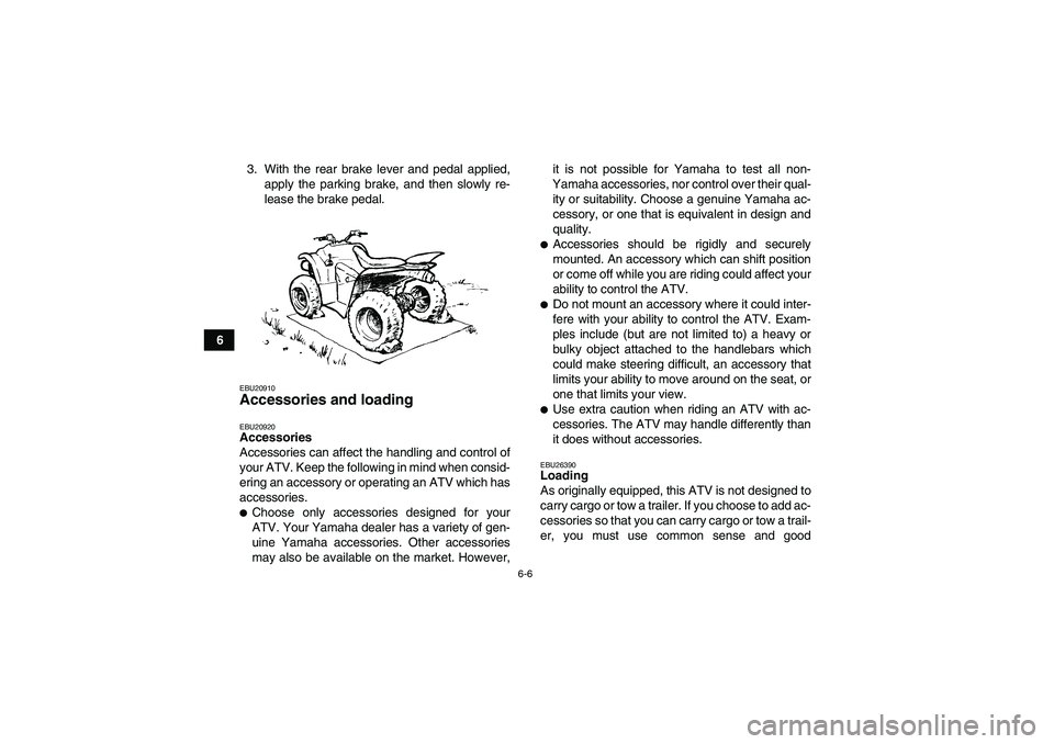 YAMAHA WOLVERINE 350 2009 Service Manual 6-6
63. With the rear brake lever and pedal applied,
apply the parking brake, and then slowly re-
lease the brake pedal.
EBU20910Accessories and loading EBU20920Accessories
Accessories can affect the 