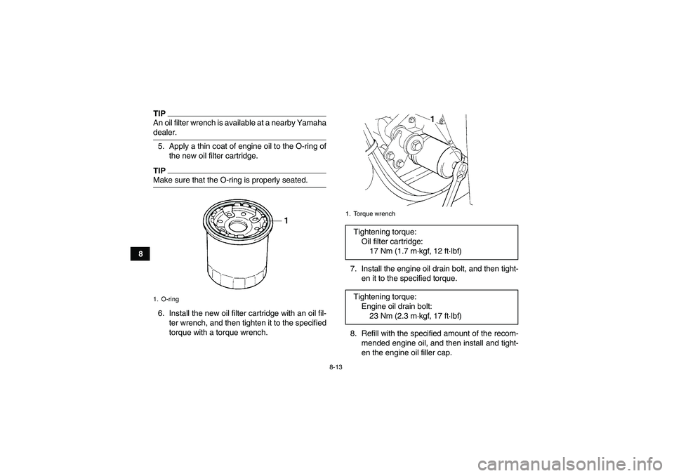 YAMAHA WOLVERINE 350 2009 Manual Online 8-13
8
TIPAn oil filter wrench is available at a nearby Yamahadealer.
5. Apply a thin coat of engine oil to the O-ring of
the new oil filter cartridge.TIPMake sure that the O-ring is properly seated.
