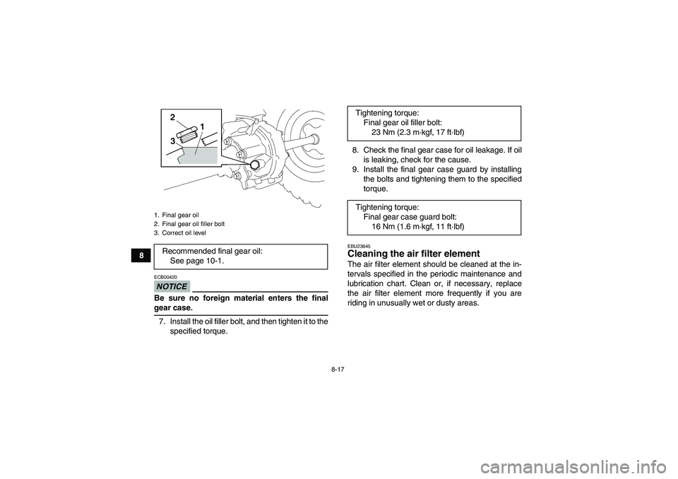 YAMAHA WOLVERINE 350 2009 Manual Online 8-17
8
NOTICEECB00420Be sure no foreign material enters the finalgear case.
7. Install the oil filler bolt, and then tighten it to the
specified torque.8. Check the final gear case for oil leakage. If
