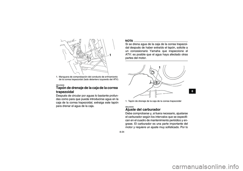 YAMAHA WOLVERINE 350 2009  Manuale de Empleo (in Spanish) 8-24
8
SBU23930Tapón de drenaje de la caja de la correa 
trapezoidal Después de circular por aguas lo bastante profun-
das como para que pueda introducirse agua en la
caja de la correa trapezoidal, 