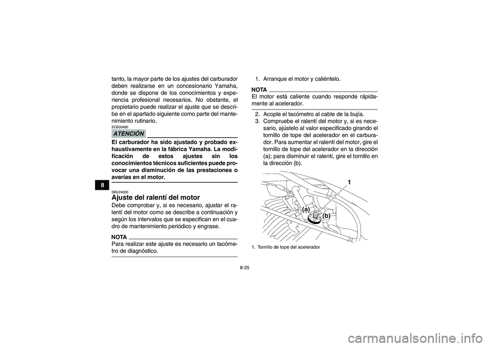 YAMAHA WOLVERINE 350 2009  Manuale de Empleo (in Spanish) 8-25
8tanto, la mayor parte de los ajustes del carburador
deben realizarse en un concesionario Yamaha,
donde se dispone de los conocimientos y expe-
riencia profesional necesarios. No obstante, el
pro