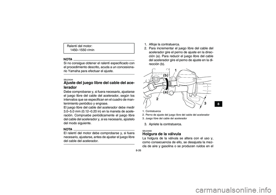 YAMAHA WOLVERINE 350 2009  Manuale de Empleo (in Spanish) 8-26
8
NOTASi no consigue obtener el ralentí especificado con
el procedimiento descrito, acuda a un concesiona-rio Yamaha para efectuar el ajuste.SBU24044Ajuste del juego libre del cable del ace-
ler