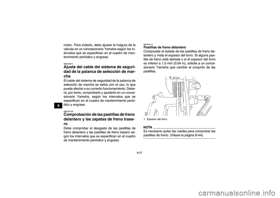 YAMAHA WOLVERINE 350 2009  Manuale de Empleo (in Spanish) 8-27
8motor. Para evitarlo, debe ajustar la holgura de la
válvula en un concesionario Yamaha según los in-
tervalos que se especifican en el cuadro de man-
tenimiento periódico y engrase.
SBU24071A