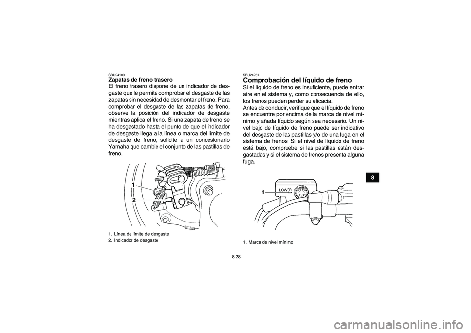 YAMAHA WOLVERINE 350 2009  Manuale de Empleo (in Spanish) 8-28
8
SBU24180Zapatas de freno trasero
El freno trasero dispone de un indicador de des-
gaste que le permite comprobar el desgaste de las
zapatas sin necesidad de desmontar el freno. Para
comprobar e