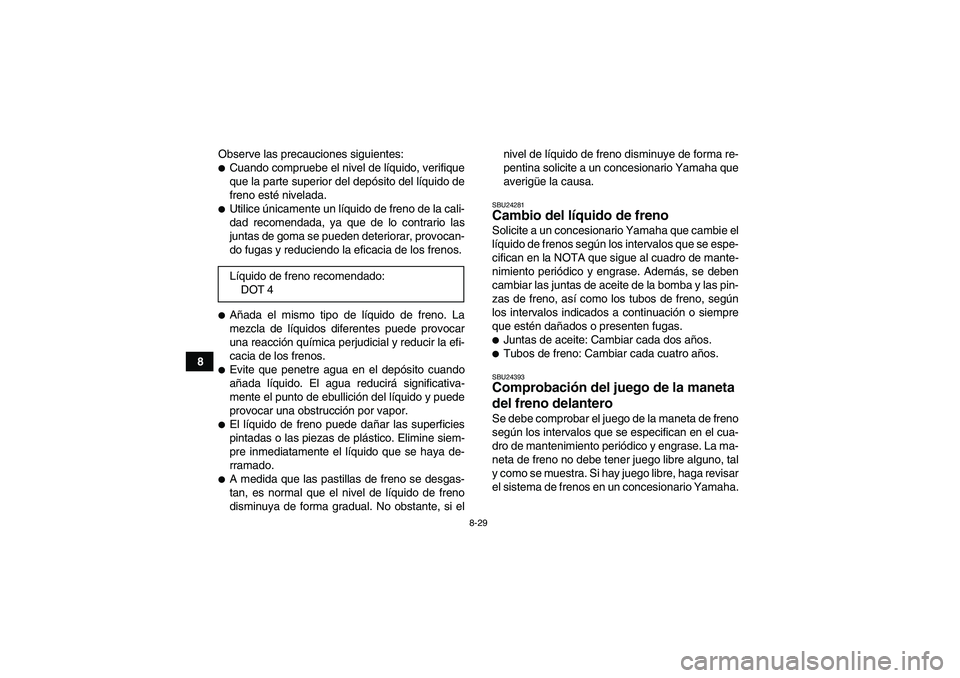 YAMAHA WOLVERINE 350 2009  Manuale de Empleo (in Spanish) 8-29
8Observe las precauciones siguientes:
Cuando compruebe el nivel de líquido, verifique
que la parte superior del depósito del líquido de
freno esté nivelada.Utilice únicamente un líquido d