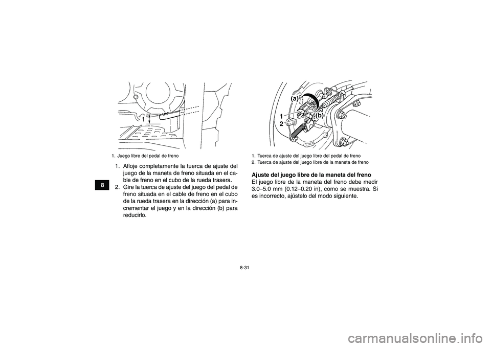 YAMAHA WOLVERINE 350 2009  Manuale de Empleo (in Spanish) 8-31
81. Afloje completamente la tuerca de ajuste del
juego de la maneta de freno situada en el ca-
ble de freno en el cubo de la rueda trasera.
2. Gire la tuerca de ajuste del juego del pedal de
fren