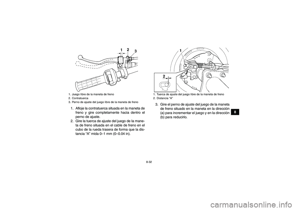 YAMAHA WOLVERINE 350 2009  Manuale de Empleo (in Spanish) 8-32
8 1. Afloje la contratuerca situada en la maneta de
freno y gire completamente hacia dentro el
perno de ajuste.
2. Gire la tuerca de ajuste del juego de la mane-
ta de freno situada en el cable d