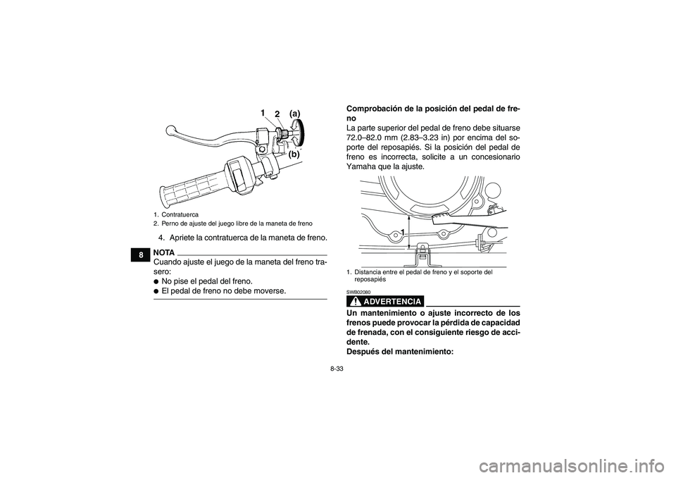YAMAHA WOLVERINE 350 2009  Manuale de Empleo (in Spanish) 8-33
84. Apriete la contratuerca de la maneta de freno.
NOTACuando ajuste el juego de la maneta del freno tra-
sero:No pise el pedal del freno.El pedal de freno no debe moverse.Comprobación de la p