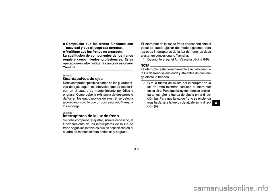 YAMAHA WOLVERINE 350 2009  Manuale de Empleo (in Spanish) 8-34
8
Compruebe que los frenos funcionen con
suavidad y que el juego sea correcto.Verifique que los frenos no arrastren.
La sustitución de componentes de los frenos
requiere conocimientos profesio