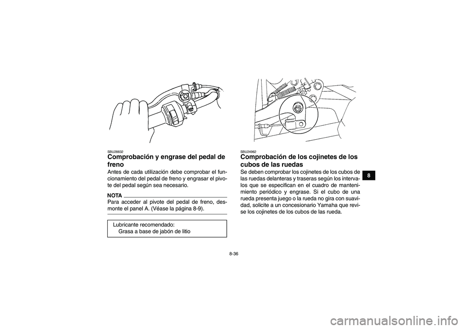YAMAHA WOLVERINE 350 2009  Manuale de Empleo (in Spanish) 8-36
8
SBU28832Comprobación y engrase del pedal de 
freno Antes de cada utilización debe comprobar el fun-
cionamiento del pedal de freno y engrasar el pivo-
te del pedal según sea necesario.NOTAPa