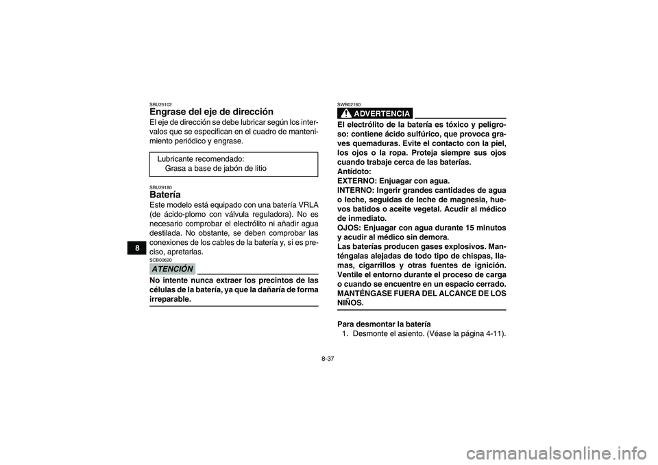 YAMAHA WOLVERINE 350 2009  Manuale de Empleo (in Spanish) 8-37
8
SBU25102Engrase del eje de dirección El eje de dirección se debe lubricar según los inter-
valos que se especifican en el cuadro de manteni-
miento periódico y engrase.SBU29180Batería Este
