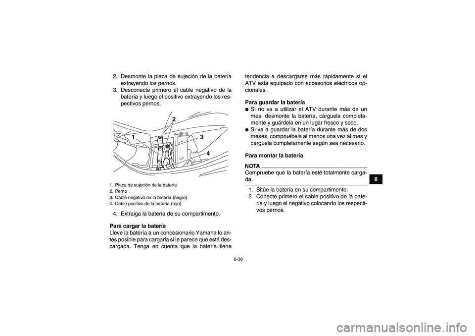 YAMAHA WOLVERINE 350 2009  Manuale de Empleo (in Spanish) 8-38
8 2. Desmonte la placa de sujeción de la batería
extrayendo los pernos.
3. Desconecte primero el cable negativo de la
batería y luego el positivo extrayendo los res-
pectivos pernos.
4. Extrai