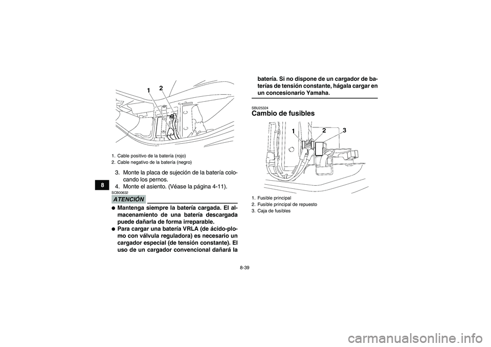 YAMAHA WOLVERINE 350 2009  Manuale de Empleo (in Spanish) 8-39
83. Monte la placa de sujeción de la batería colo-
cando los pernos.
4. Monte el asiento. (Véase la página 4-11).
ATENCIÓNSCB00632Mantenga siempre la batería cargada. El al-
macenamiento d