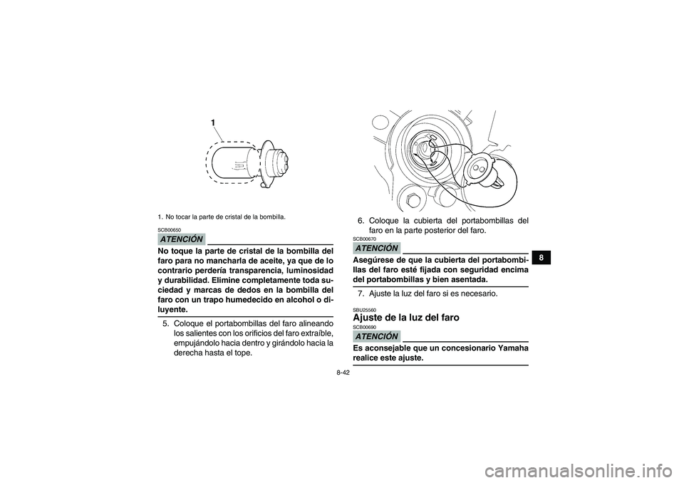 YAMAHA WOLVERINE 350 2009  Manuale de Empleo (in Spanish) 8-42
8
ATENCIÓNSCB00650No toque la parte de cristal de la bombilla del
faro para no mancharla de aceite, ya que de lo
contrario perdería transparencia, luminosidad
y durabilidad. Elimine completamen