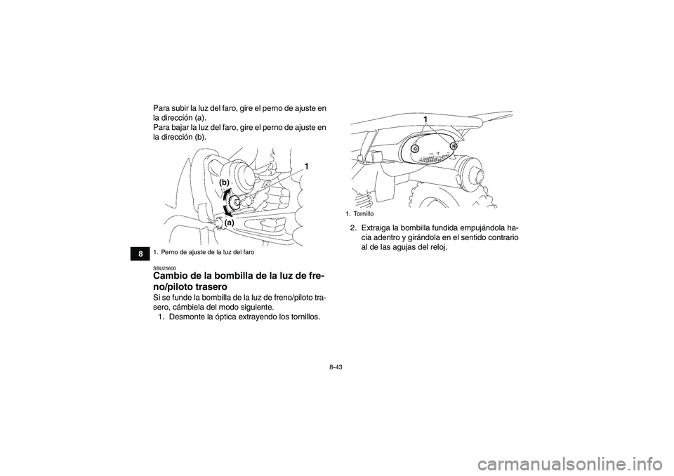 YAMAHA WOLVERINE 350 2009  Manuale de Empleo (in Spanish) 8-43
8Para subir la luz del faro, gire el perno de ajuste en
la dirección (a).
Para bajar la luz del faro, gire el perno de ajuste en
la dirección (b).
SBU25600Cambio de la bombilla de la luz de fre