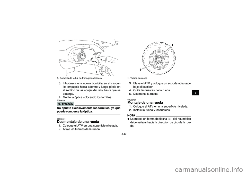 YAMAHA WOLVERINE 350 2009  Manuale de Empleo (in Spanish) 8-44
8 3. Introduzca una nueva bombilla en el casqui-
llo, empújela hacia adentro y luego gírela en
el sentido de las agujas del reloj hasta que se
detenga.
4. Monte la óptica colocando los tornill