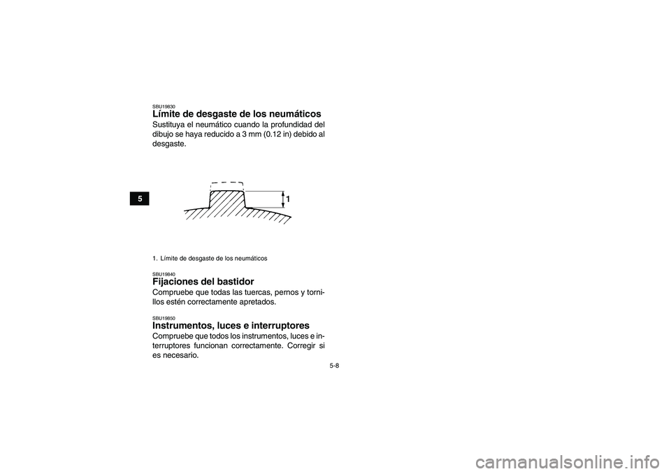 YAMAHA WOLVERINE 350 2009  Manuale de Empleo (in Spanish) 5-8
5
SBU19830Límite de desgaste de los neumáticos Sustituya el neumático cuando la profundidad del
dibujo se haya reducido a 3 mm (0.12 in) debido al
desgaste.SBU19840Fijaciones del bastidor Compr
