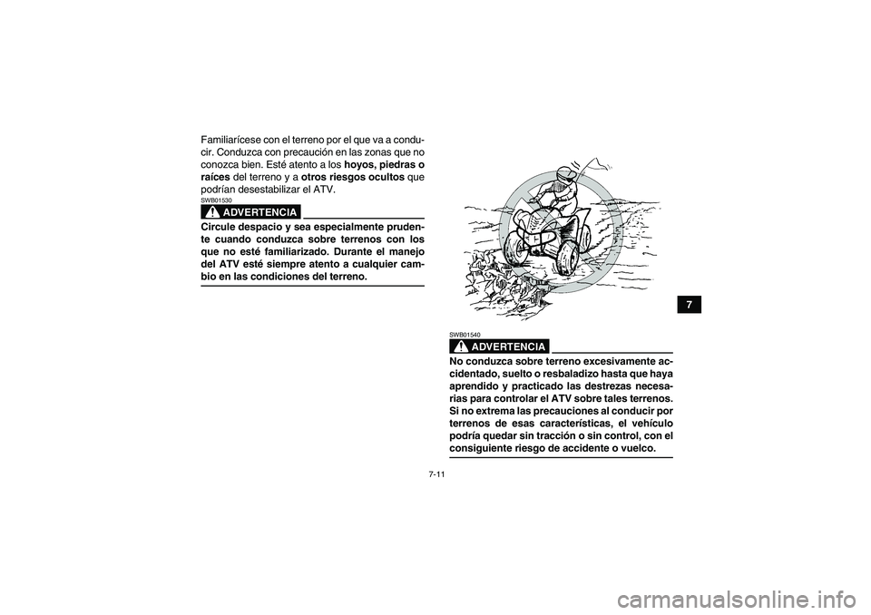 YAMAHA WOLVERINE 350 2009  Manuale de Empleo (in Spanish) 7-11
7 Familiarícese con el terreno por el que va a condu-
cir. Conduzca con precaución en las zonas que no
conozca bien. Esté atento a los hoyos, piedras o
raíces del terreno y a otros riesgos oc