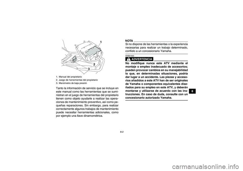 YAMAHA WOLVERINE 350 2009  Manuale de Empleo (in Spanish) 8-2
8 Tanto la información de servicio que se incluye en
este manual como las herramientas que se sumi-
nistran en el juego de herramientas del propietario
tienen como objeto ayudarle a realizar las 