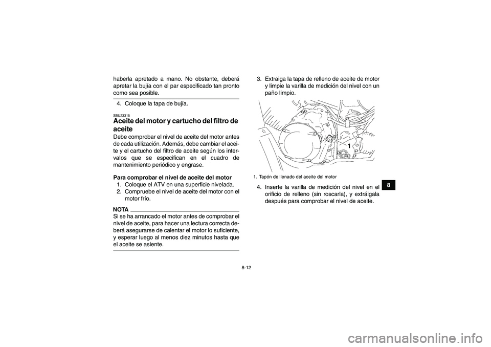YAMAHA WOLVERINE 350 2009  Manuale de Empleo (in Spanish) 8-12
8 haberla apretado a mano. No obstante, deberá
apretar la bujía con el par especificado tan pronto
como sea posible.
4. Coloque la tapa de bujía.SBU23315Aceite del motor y cartucho del filtro 
