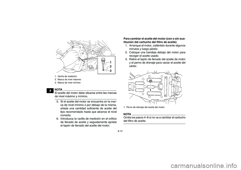 YAMAHA WOLVERINE 350 2009  Manuale de Empleo (in Spanish) 8-13
8
NOTAEl aceite del motor debe situarse entre las marcasde nivel máximo y mínimo.
5. Si el aceite del motor se encuentra en la mar-
ca de nivel mínimo o por debajo de la misma,
añada una cant