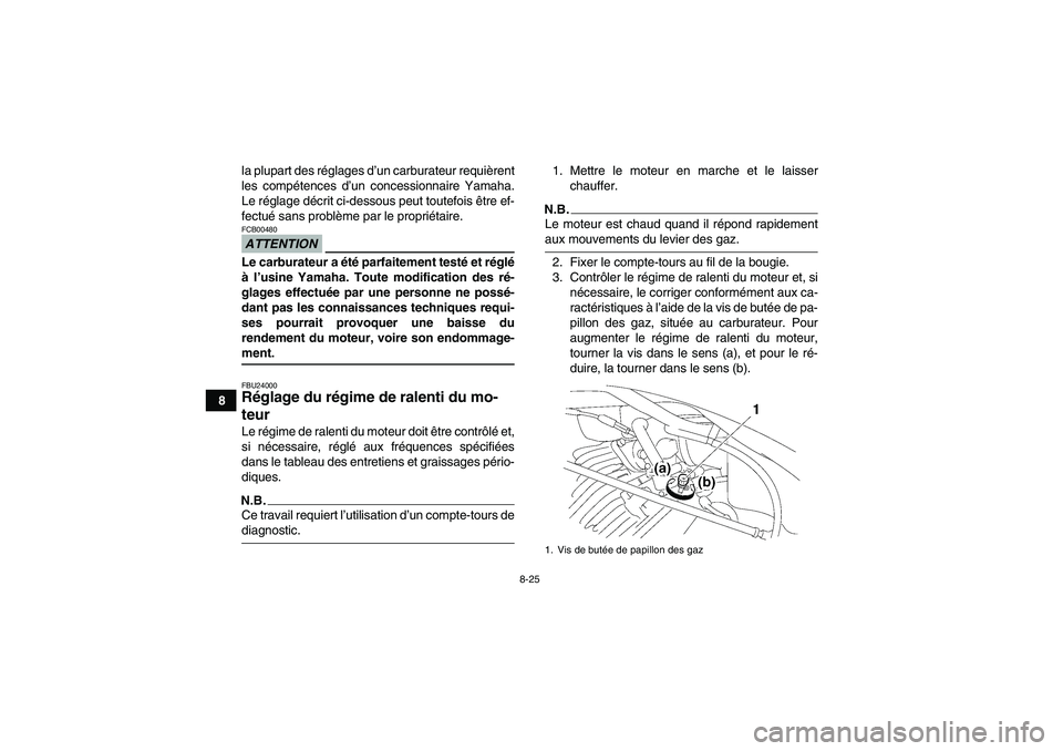 YAMAHA WOLVERINE 350 2009  Notices Demploi (in French) 8-25
8la plupart des réglages d’un carburateur requièrent
les compétences d’un concessionnaire Yamaha.
Le réglage décrit ci-dessous peut toutefois être ef-
fectué sans problème par le prop