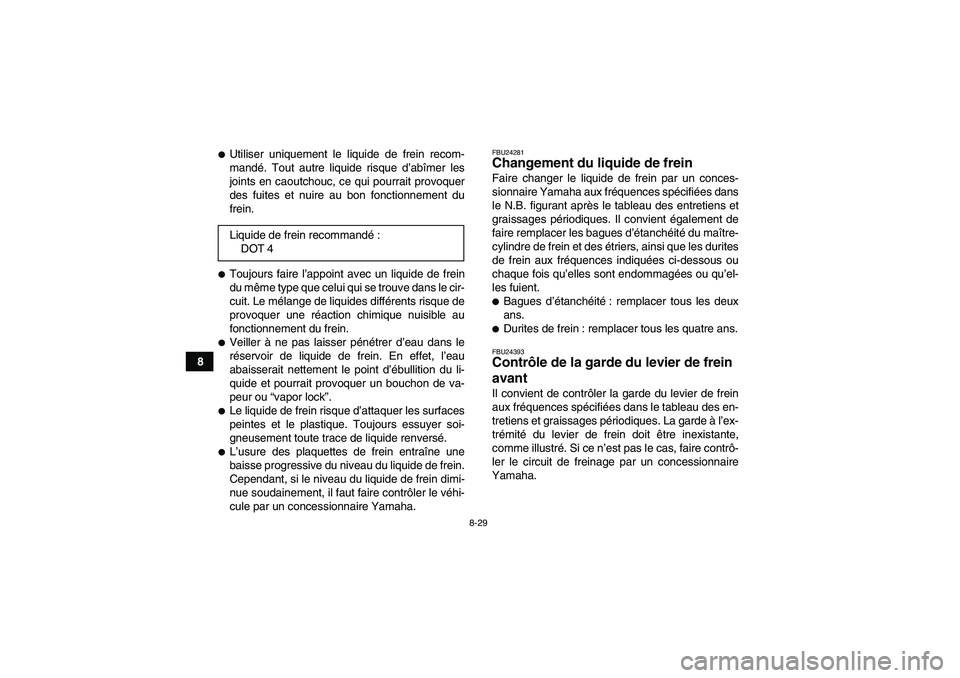 YAMAHA WOLVERINE 350 2009  Notices Demploi (in French) 8-29
8
Utiliser uniquement le liquide de frein recom-
mandé. Tout autre liquide risque d’abîmer les
joints en caoutchouc, ce qui pourrait provoquer
des fuites et nuire au bon fonctionnement du
fr