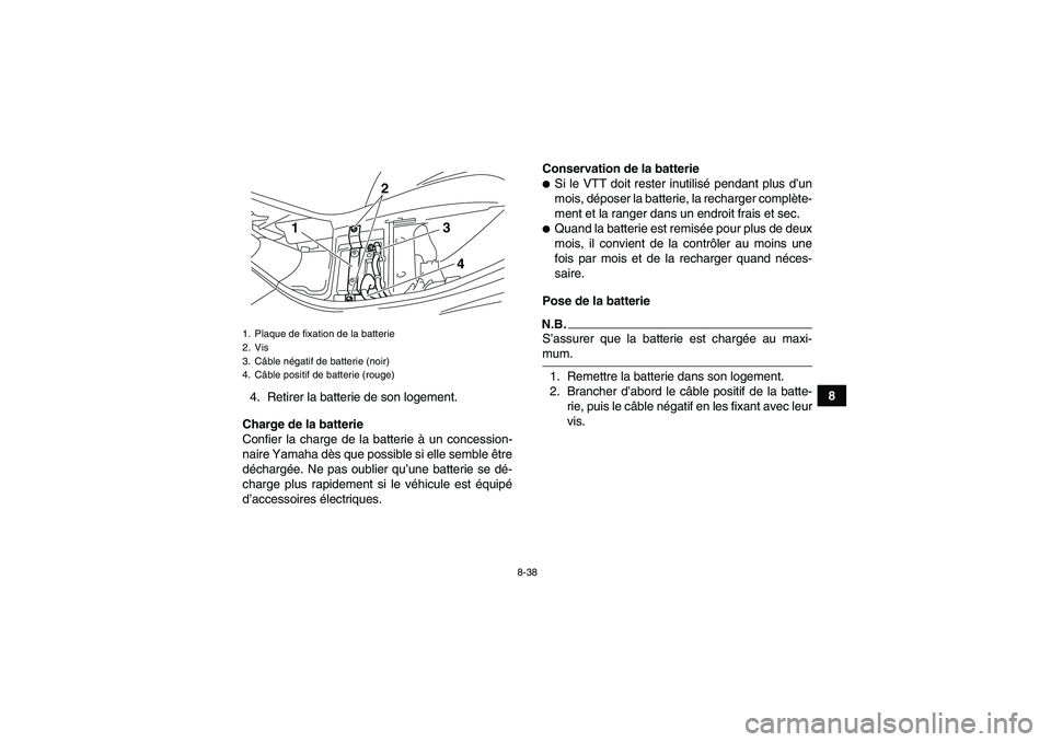 YAMAHA WOLVERINE 350 2009  Notices Demploi (in French) 8-38
8
4. Retirer la batterie de son logement.
Charge de la batterie
Confier la charge de la batterie à un concession-
naire Yamaha dès que possible si elle semble être
déchargée. Ne pas oublier 